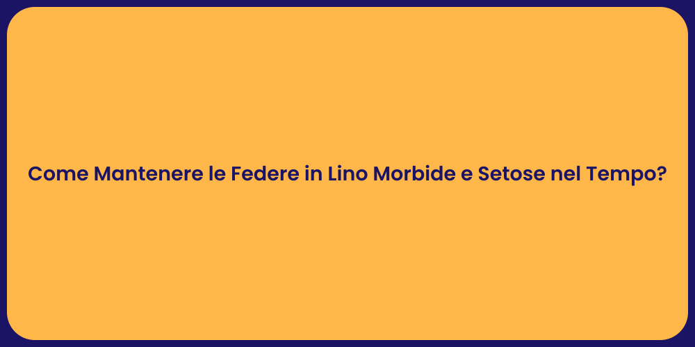 Come Mantenere le Federe in Lino Morbide e Setose nel Tempo?