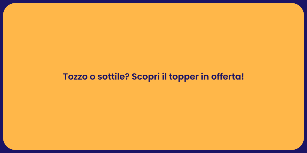 Tozzo o sottile? Scopri il topper in offerta!