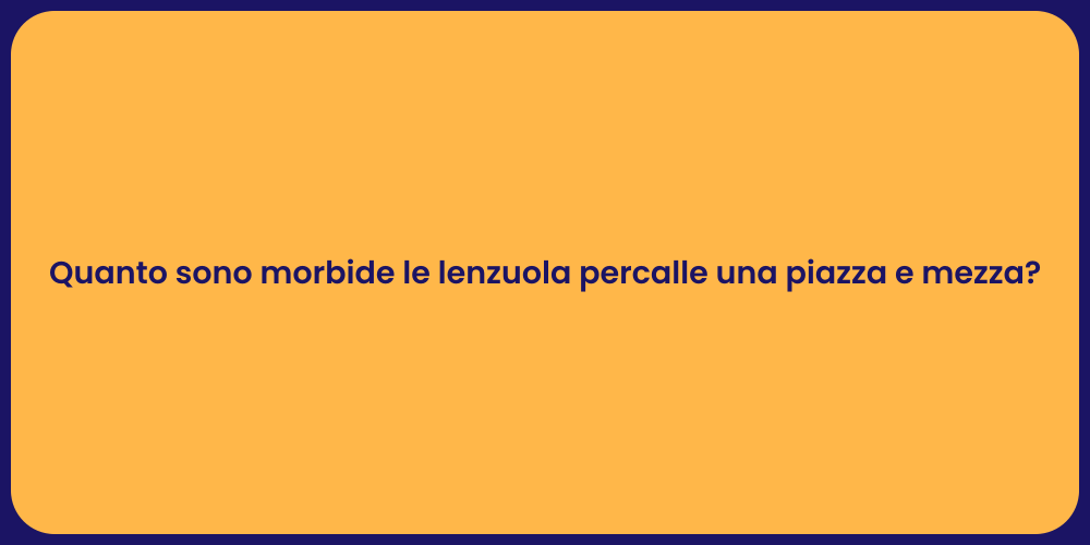 Quanto sono morbide le lenzuola percalle una piazza e mezza?