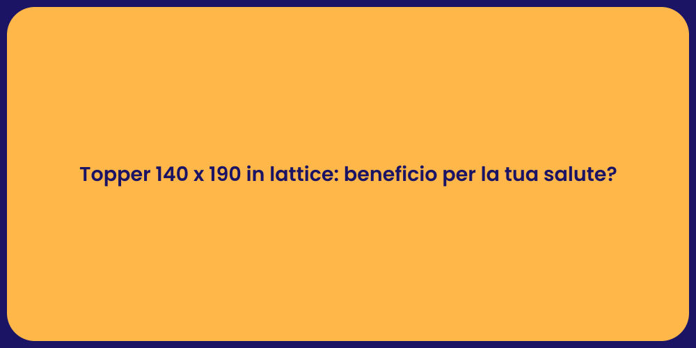 Topper 140 x 190 in lattice: beneficio per la tua salute?