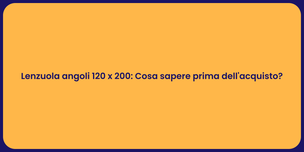 Lenzuola angoli 120 x 200: Cosa sapere prima dell'acquisto?