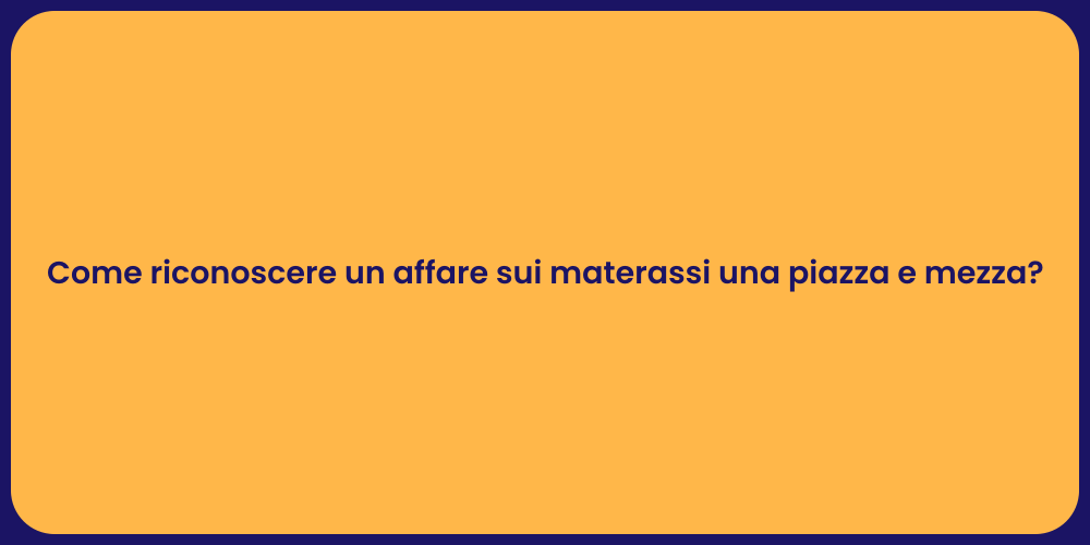 Come riconoscere un affare sui materassi una piazza e mezza?