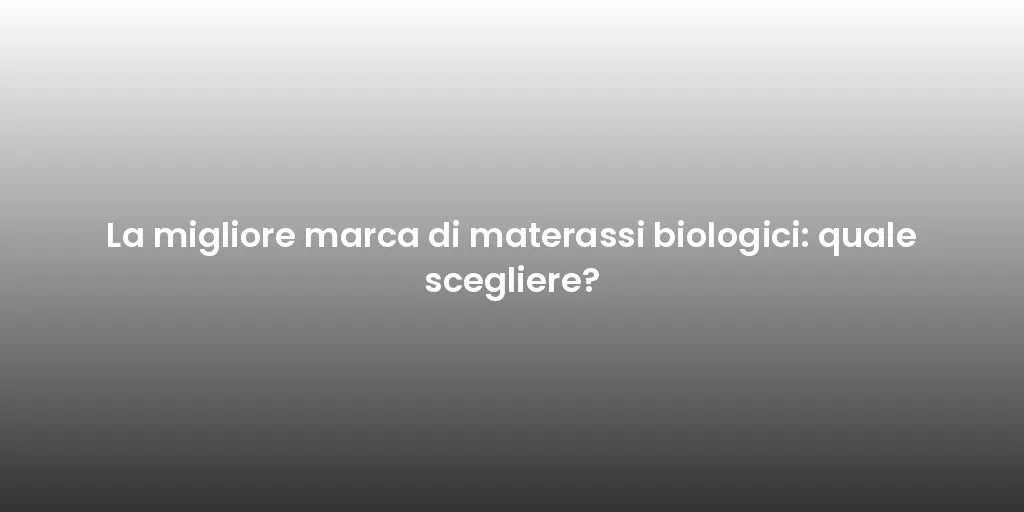 La migliore marca di materassi biologici: quale scegliere?