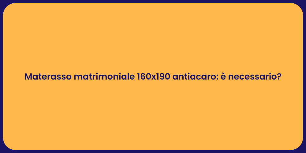 Materasso matrimoniale 160x190 antiacaro: è necessario?