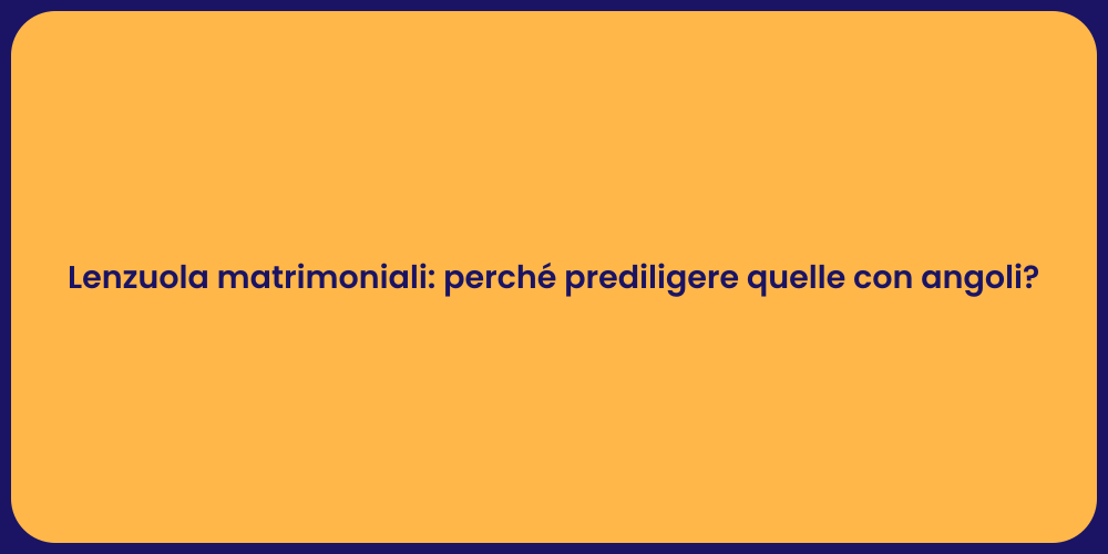 Lenzuola matrimoniali: perché prediligere quelle con angoli?