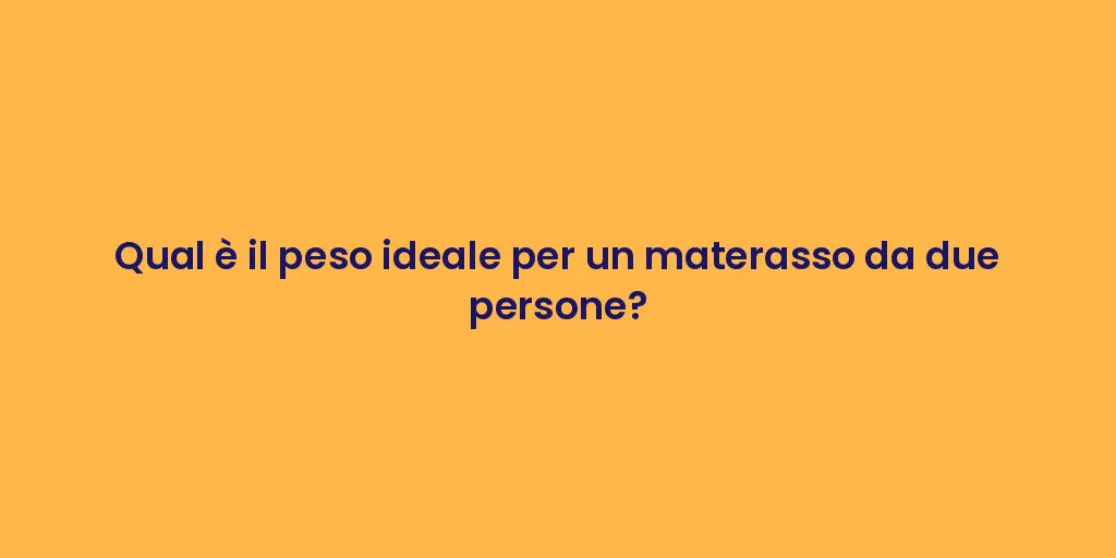 Qual è il peso ideale per un materasso da due persone?