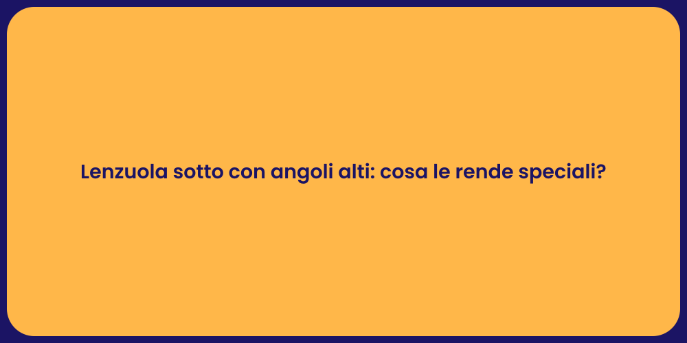 Lenzuola sotto con angoli alti: cosa le rende speciali?