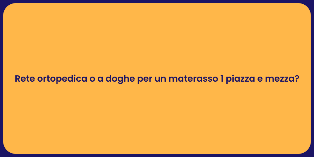 Rete ortopedica o a doghe per un materasso 1 piazza e mezza?