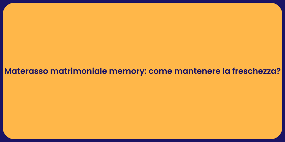 Materasso matrimoniale memory: come mantenere la freschezza?