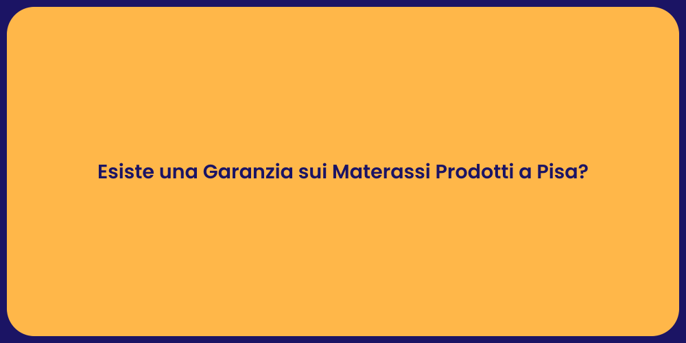 Esiste una Garanzia sui Materassi Prodotti a Pisa?