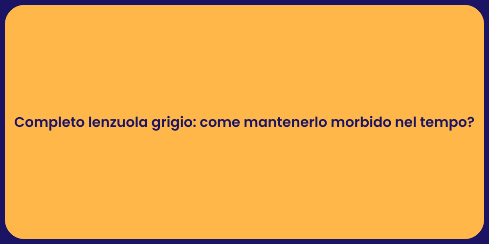 Completo lenzuola grigio: come mantenerlo morbido nel tempo?