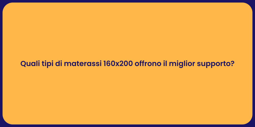 Quali tipi di materassi 160x200 offrono il miglior supporto?