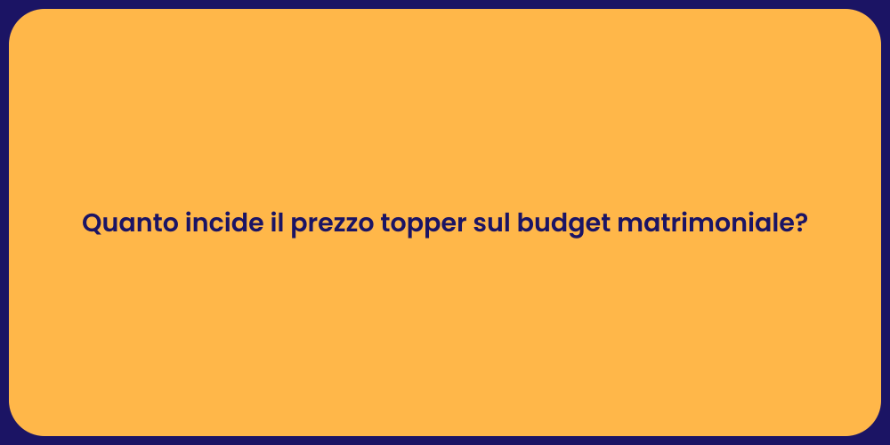 Quanto incide il prezzo topper sul budget matrimoniale?