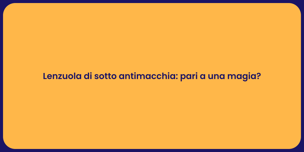 Lenzuola di sotto antimacchia: pari a una magia?