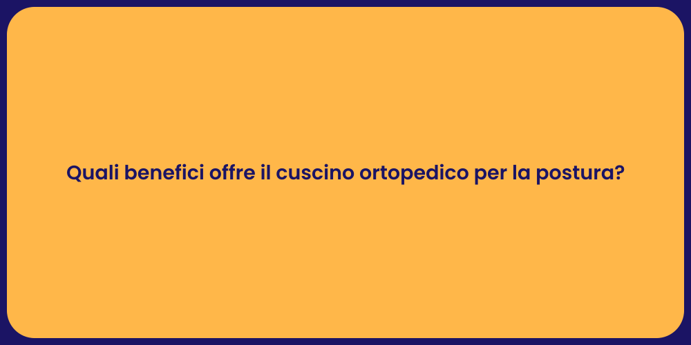 Quali benefici offre il cuscino ortopedico per la postura?