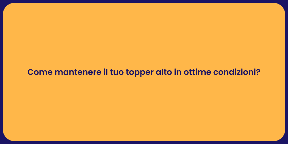 Come mantenere il tuo topper alto in ottime condizioni?