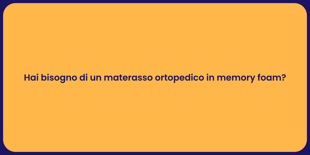 Hai bisogno di un materasso ortopedico in memory foam?