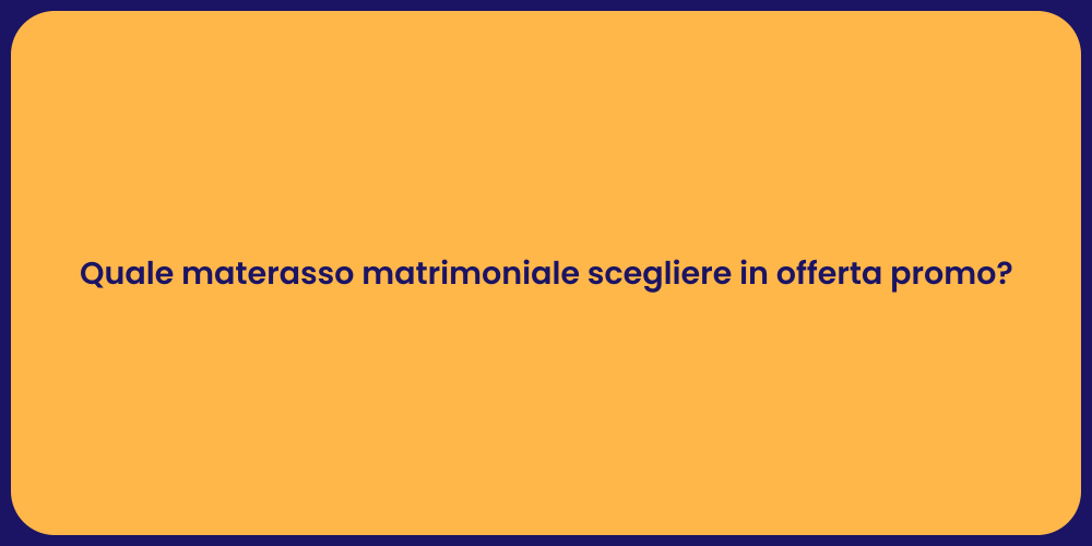 Quale materasso matrimoniale scegliere in offerta promo?