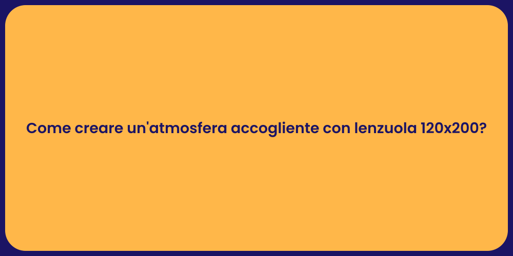 Come creare un'atmosfera accogliente con lenzuola 120x200?