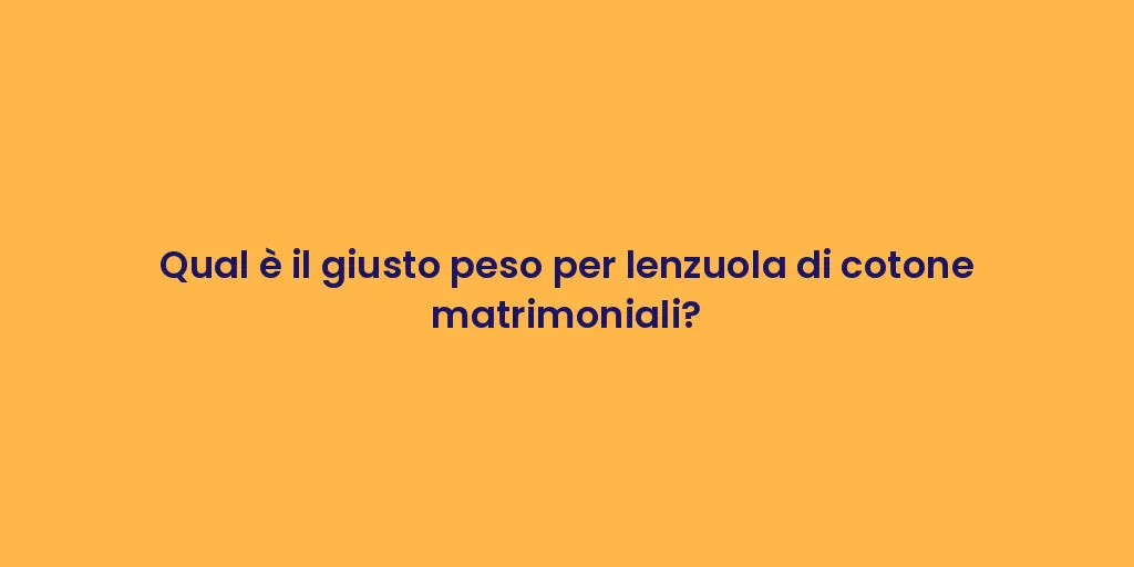 Qual è il giusto peso per lenzuola di cotone matrimoniali?