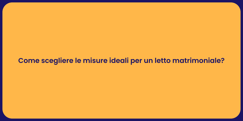 Come scegliere le misure ideali per un letto matrimoniale?