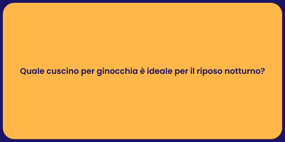 Quale cuscino per ginocchia è ideale per il riposo notturno?