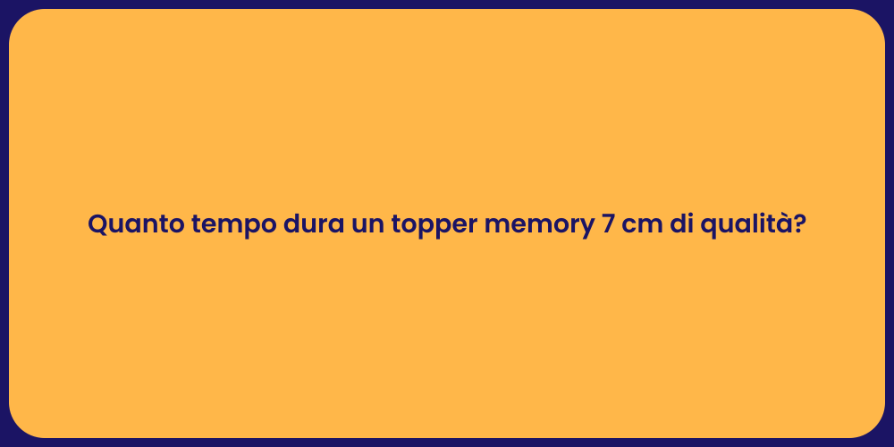 Quanto tempo dura un topper memory 7 cm di qualità?