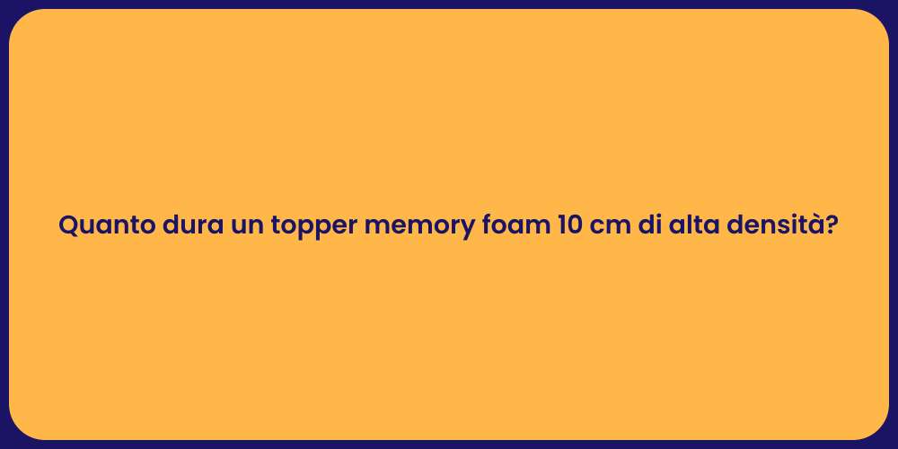 Quanto dura un topper memory foam 10 cm di alta densità?