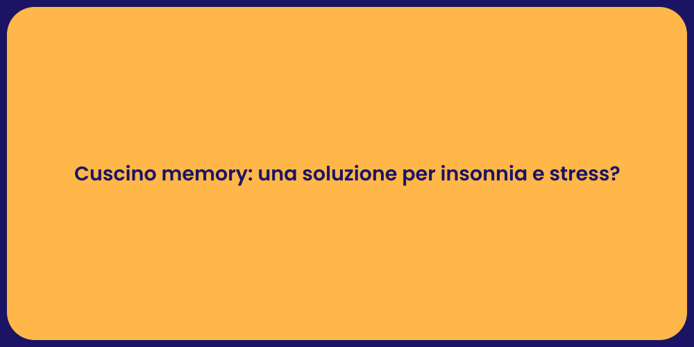Cuscino memory: una soluzione per insonnia e stress?