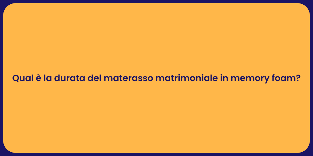 Qual è la durata del materasso matrimoniale in memory foam?