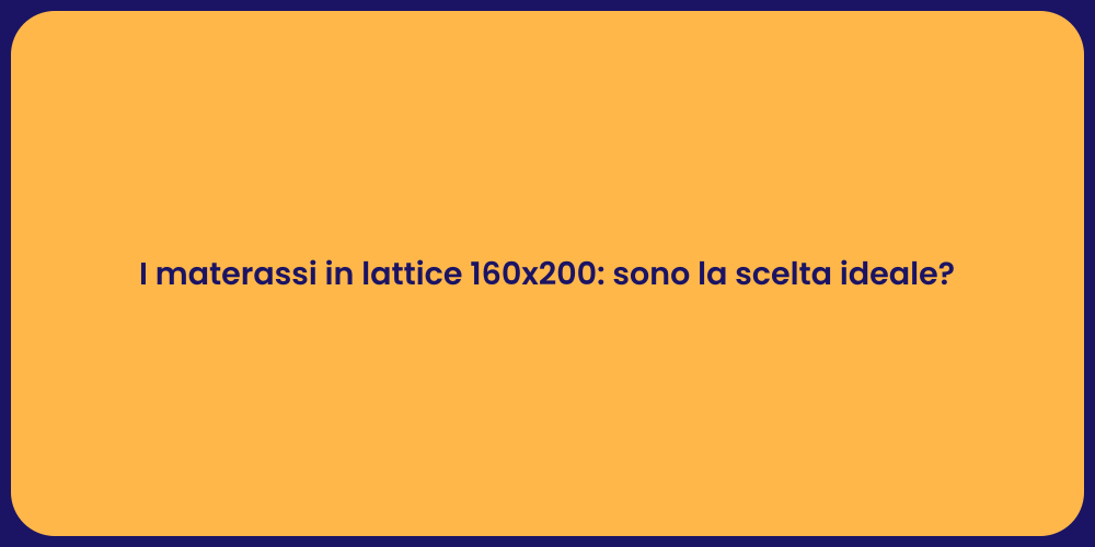 I materassi in lattice 160x200: sono la scelta ideale?