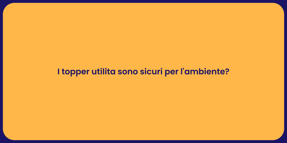 I topper utilita sono sicuri per l'ambiente?