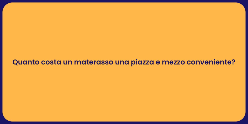 Quanto costa un materasso una piazza e mezzo conveniente?