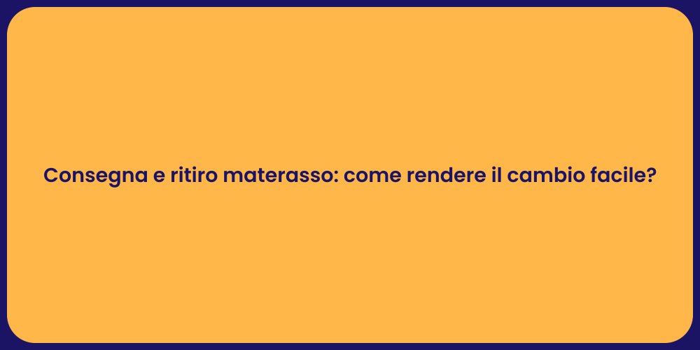 Consegna e ritiro materasso: come rendere il cambio facile?