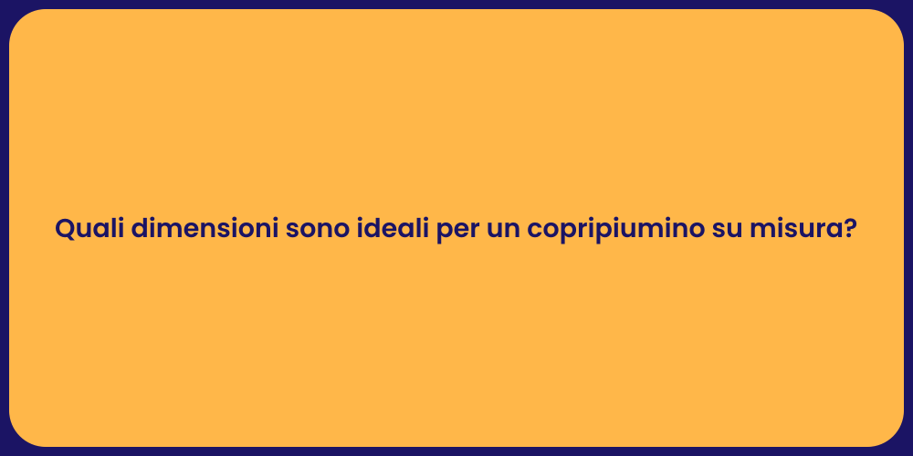 Quali dimensioni sono ideali per un copripiumino su misura?