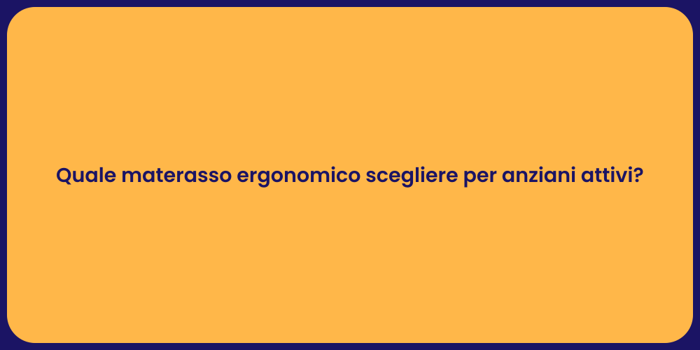 Quale materasso ergonomico scegliere per anziani attivi?