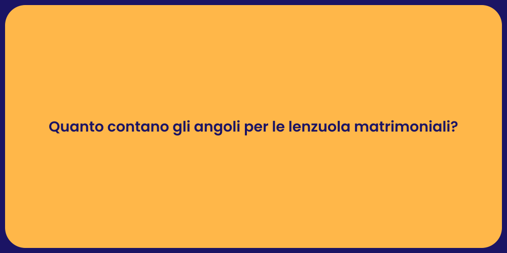 Quanto contano gli angoli per le lenzuola matrimoniali?