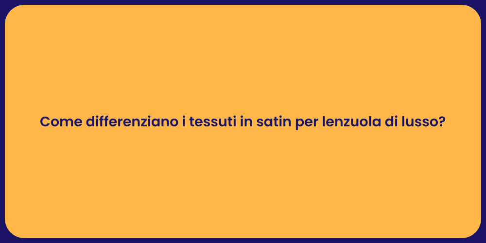 Come differenziano i tessuti in satin per lenzuola di lusso?