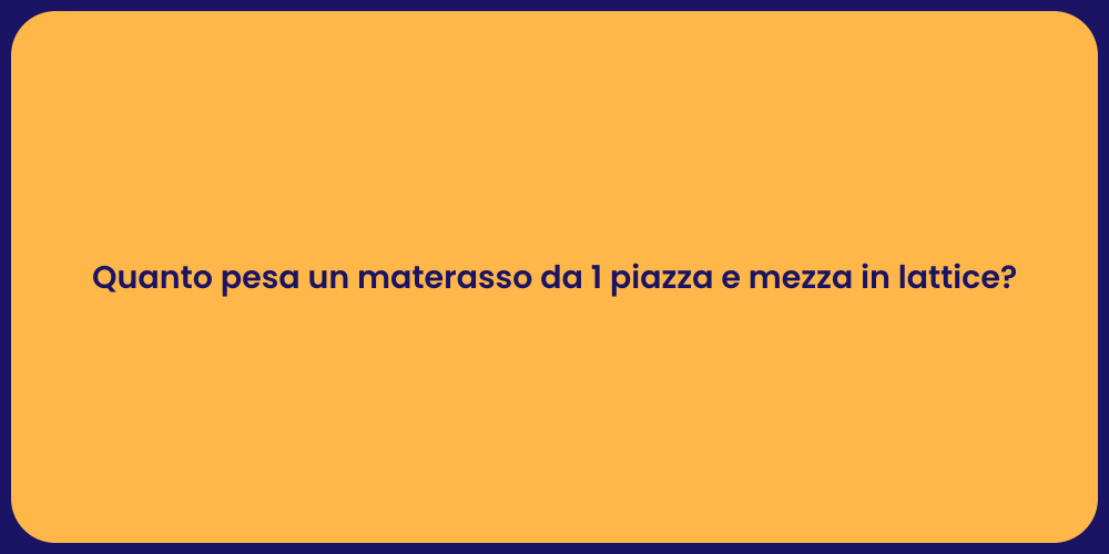 Quanto pesa un materasso da 1 piazza e mezza in lattice?