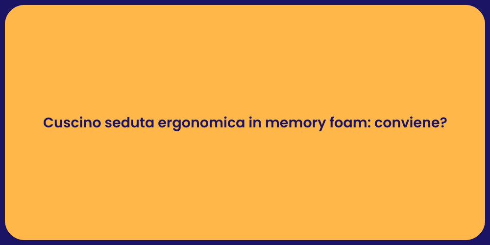 Cuscino seduta ergonomica in memory foam: conviene?