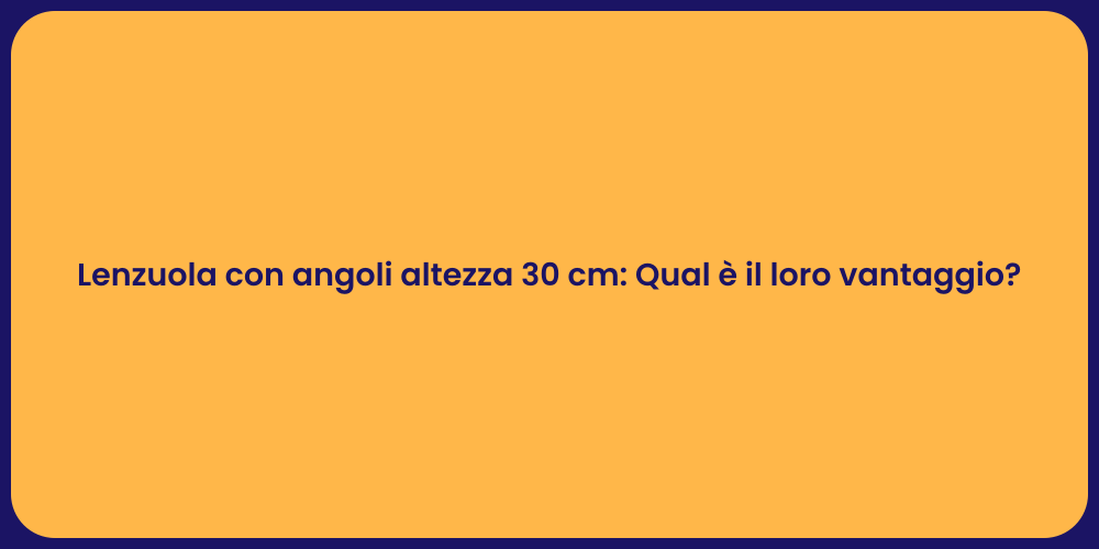 Lenzuola con angoli altezza 30 cm: Qual è il loro vantaggio?