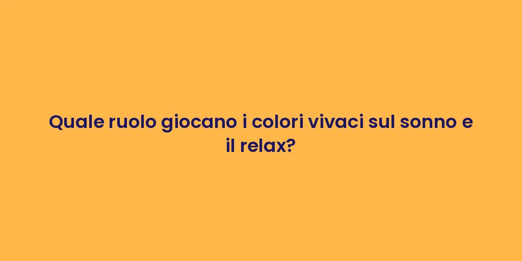 Quale ruolo giocano i colori vivaci sul sonno e il relax?