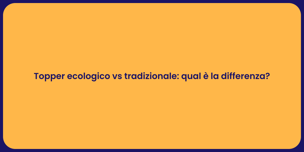 Topper ecologico vs tradizionale: qual è la differenza?