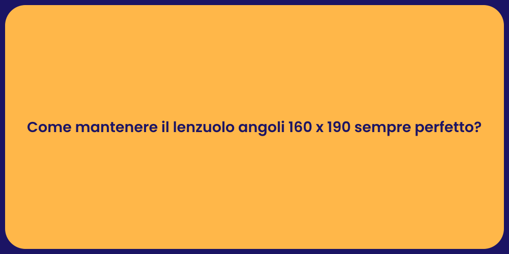 Come mantenere il lenzuolo angoli 160 x 190 sempre perfetto?