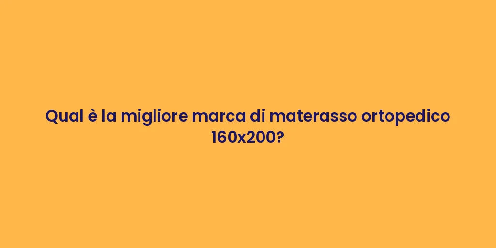 Qual è la migliore marca di materasso ortopedico 160x200?