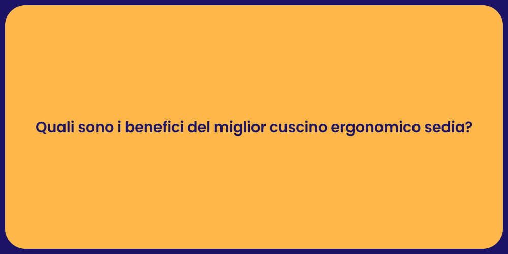 Quali sono i benefici del miglior cuscino ergonomico sedia?