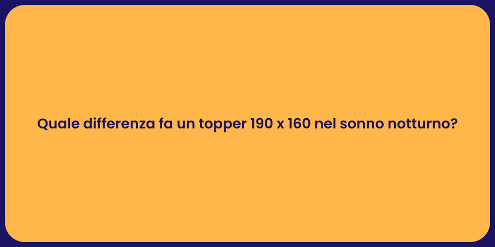 Quale differenza fa un topper 190 x 160 nel sonno notturno?