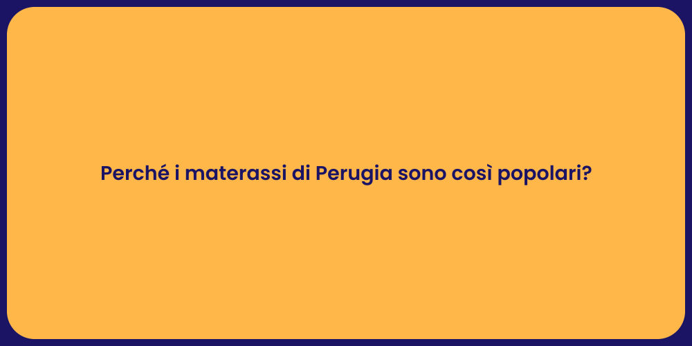 Perché i materassi di Perugia sono così popolari?