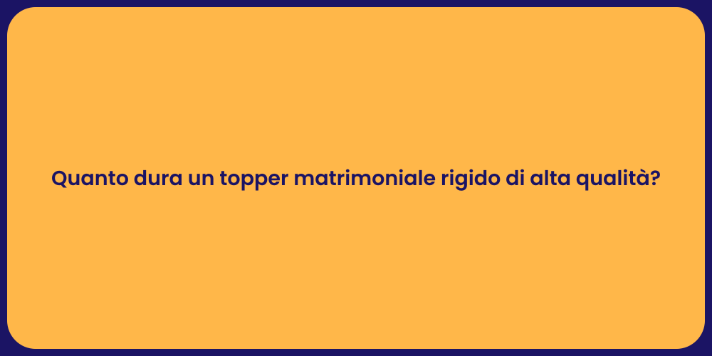 Quanto dura un topper matrimoniale rigido di alta qualità?