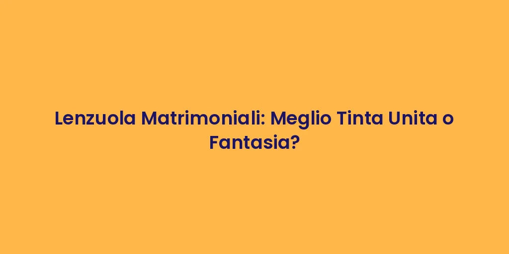 Lenzuola Matrimoniali: Meglio Tinta Unita o Fantasia?